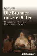 Die Brunnen Unserer Vater: Midraschim Und Bibliologe Uber Bereschit - Genesis