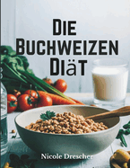 Die Buchweizen-Dit: Verlieren Sie schnell Gewicht, reduzieren Sie Entzndungen und frdern Sie die Darmgesundheit mit dieser natrlichen, glutenfreien Superfood-Reinigung