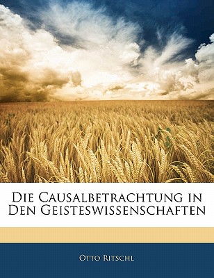 Die Causalbetrachtung in Den Geisteswissenschaften - Ritschl, Otto
