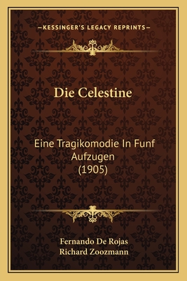 Die Celestine: Eine Tragikomodie in Funf Aufzugen (1905) - De Rojas, Fernando, and Zoozmann, Richard (Editor)