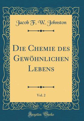 Die Chemie Des Gewohnlichen Lebens, Vol. 2 (Classic Reprint) - Johnston, Jacob F W