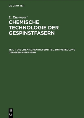 Die Chemischen Hilfsmittel Zur Veredlung Der Gespinstfasern: Eigenschaften, Darstellung, Prfung Und Praktische Anwendung - Ristenpart, E