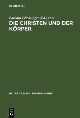 Die Christen Und Der Krper: Aspekte Der Krperlichkeit in Der Christlichen Literatur Der Sptantike - Feichtinger, Barbara (Contributions by), and Seng, Helmut (Editor), and Binder, Timon (Contributions by)