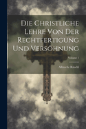 Die Christliche Lehre Von Der Rechtfertigung Und Vershnung; Volume 1