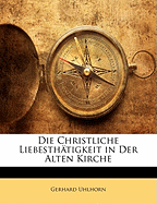 Die Christliche Liebesth?tigkeit in Der Alten Kirche - Uhlhorn, Gerhard