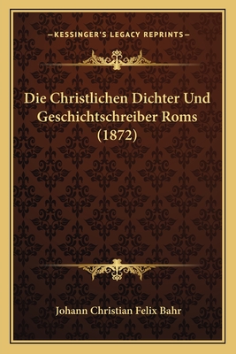 Die Christlichen Dichter Und Geschichtschreiber Roms (1872) - Bahr, Johann Christian Felix