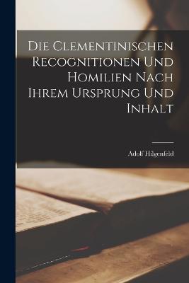 Die clementinischen Recognitionen und Homilien nach ihrem Ursprung und Inhalt - Hilgenfeld, Adolf