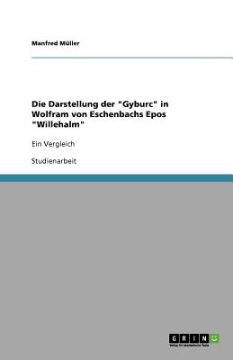Die Darstellung der "Gyburc" in Wolfram von Eschenbachs Epos "Willehalm": Ein Vergleich - M?ller, Manfred