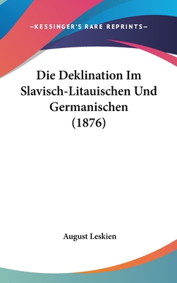 Die Deklination Im Slavisch-Litauischen Und Germanischen (1876) - Leskien, August