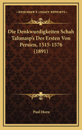 Die Denkwurdigkeiten Schah Tahmasp's Des Ersten Von Persien, 1515-1576 (1891)