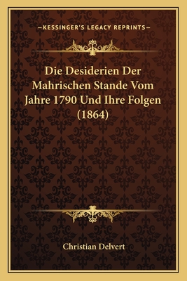 Die Desiderien Der Mahrischen Stande Vom Jahre 1790 Und Ihre Folgen (1864) - Delvert, Christian