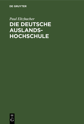 Die Deutsche Auslandshochschule: Ein Organisationsplan - Eltzbacher, Paul, Dr.