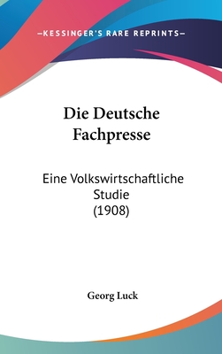 Die Deutsche Fachpresse: Eine Volkswirtschaftliche Studie (1908) - Luck, Georg, Professor