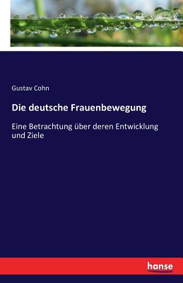 Die deutsche Frauenbewegung: Eine Betrachtung ?ber deren Entwicklung und Ziele - Cohn, Gustav