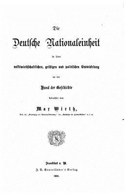 Die deutsche Nationaleinheit in ihrer volkswirthschaftlichen, geistigen und politischen Entwickelung an der Hand der Geschichte - Wirth, Max