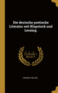 Die Deutsche Poetische Literatur Seit Klopstock Und Lessing.