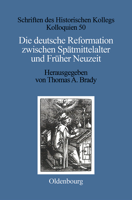 Die Deutsche Reformation Zwischen Sp?tmittelalter Und Fr?her Neuzeit - Brady, Thomas A (Editor), and M?ller-Luckner, Elisabeth (Contributions by)