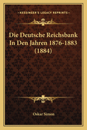 Die Deutsche Reichsbank In Den Jahren 1876-1883 (1884)