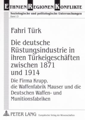 Die Deutsche Ruestungsindustrie in Ihren Tuerkeigeschaeften Zwischen 1871 Und 1914: Die Firma Krupp, Die Waffenfabrik Mauser Und Die Deutschen Waffen- Und Munitionsfabriken - Ein Beitrag Zu Deutsch-Tuerkischen Beziehungen - Ashkenasi, Abraham (Editor), and T?rk, Fahri