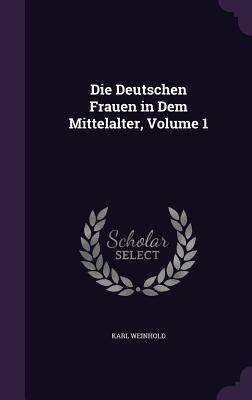 Die Deutschen Frauen in Dem Mittelalter, Volume 1 - Weinhold, Karl