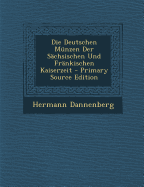 Die Deutschen Munzen Der Sachsischen Und Frankischen Kaiserzeit - Primary Source Edition