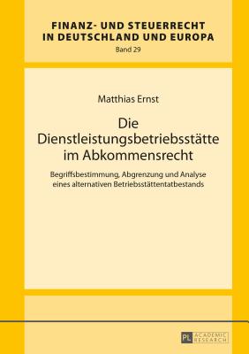 Die Dienstleistungsbetriebsstaette im Abkommensrecht: Begriffsbestimmung, Abgrenzung und Analyse eines alternativen Betriebsstaettentatbestands - Kube, Hanno, and Ernst, Matthias