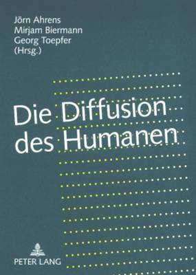 Die Diffusion Des Humanen: Grenzregime Zwischen Leben Und Kulturen - Ahrens, Jrn (Editor), and Biermann, Mirjam (Editor), and Toepfer, Georg (Editor)
