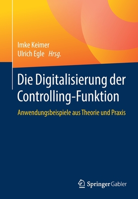 Die Digitalisierung Der Controlling-Funktion: Anwendungsbeispiele Aus Theorie Und Praxis - Keimer, Imke (Editor), and Egle, Ulrich (Editor)