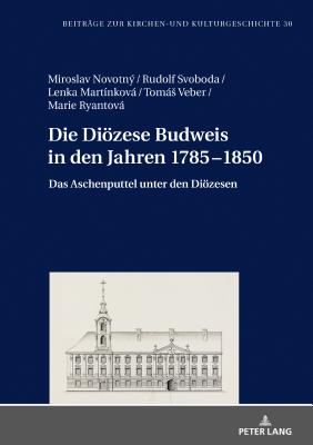 Die Dioezese Budweis in den Jahren 1785-1850: Das Aschenputtel unter den Dioezesen - Weber, Christoph, and Novotn, Miroslav, and Svoboda, Rudolf