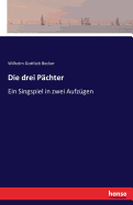 Die drei P?chter: Ein Singspiel in zwei Aufz?gen