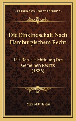 Die Einkindschaft Nach Hamburgischem Recht: Mit Berucksichtigung Des Gemeinen Rechts (1886) - Mittelstein, Max