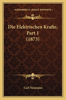 Die Elektrischen Krafte, Part 1 (1873) - Neumann, Carl