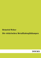 Die elektrischen Metallfadenglhlampen - Weber, Heinrich