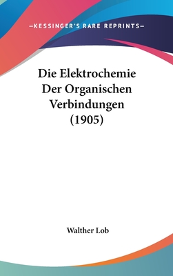 Die Elektrochemie Der Organischen Verbindungen (1905) - Lob, Walther