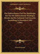 Die Elektrochemie Und Die Metallurgie Der Fur Die Elektrochemie Wichtigen Metalle Auf Der Industrie Und Gewerbe Ausstellung In Dusseldorf 1902 (1903)