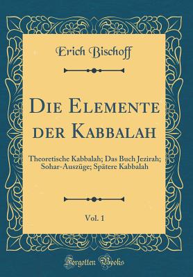 Die Elemente Der Kabbalah, Vol. 1: Theoretische Kabbalah; Das Buch Jezirah; Sohar-Auszge; Sptere Kabbalah (Classic Reprint) - Bischoff, Erich