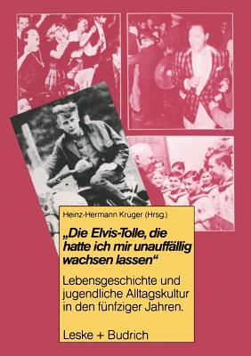 Die Elvis-Tolle, Die Hatte Ich Mir Unauffallig Wachsen Lassen: Lebensgeschichte Und Jugendliche Alltagskultur in Den Funfziger Jahren - Kr?ger, Heinz-Hermann (Editor)