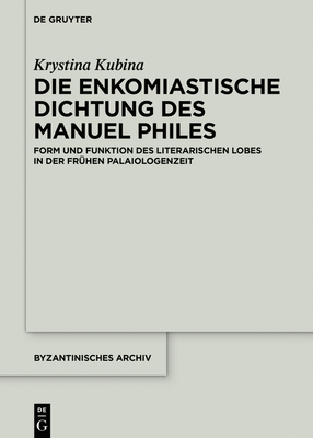 Die Enkomiastische Dichtung Des Manuel Philes: Form Und Funktion Des Literarischen Lobes in Der Fr?hen Palaiologenzeit - Kubina, Krystina