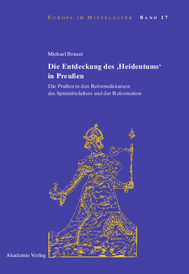 Die Entdeckung Des 'Heidentums' in Preuen: Die Pruen in Den Reformdiskursen Des Sptmittelalters Und Der Reformation - Brauer, Michael