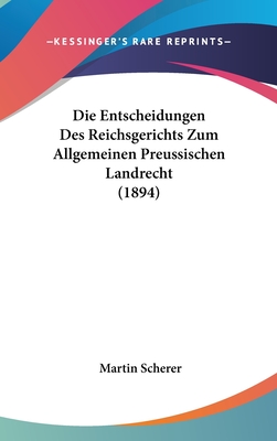 Die Entscheidungen Des Reichsgerichts Zum Allgemeinen Preussischen Landrecht (1894) - Scherer, Martin