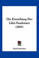 Die Entstehung Der Libri Feudorum (1891)