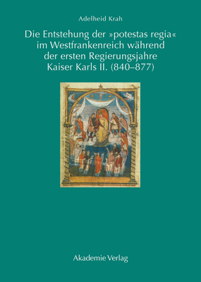 Die Entstehung Der Potestas Regia Im Westfrankenreich W?hrend Der Ersten Regierungsjahre Kaiser Karls II. (840-877) - Krah, Adelheid