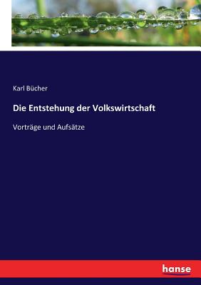 Die Entstehung der Volkswirtschaft: Vortr?ge und Aufs?tze - B?cher, Karl