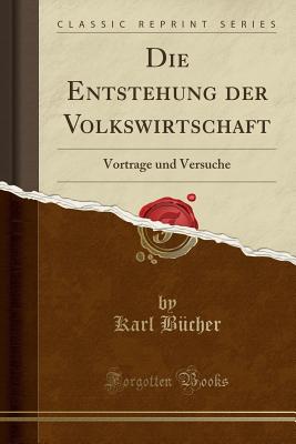 Die Entstehung Der Volkswirtschaft: Vortrage Und Versuche (Classic Reprint) - Bucher, Karl