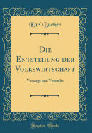 Die Entstehung Der Volkswirtschaft: Vortrage Und Versuche (Classic Reprint)