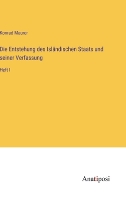 Die Entstehung des Isl?ndischen Staats und seiner Verfassung: Heft I - Maurer, Konrad