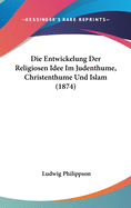 Die Entwickelung Der Religiosen Idee Im Judenthume, Christenthume Und Islam (1874)