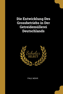 Die Entwicklung Des Grossbetriebs in Der Getreidemllerei Deutschlands