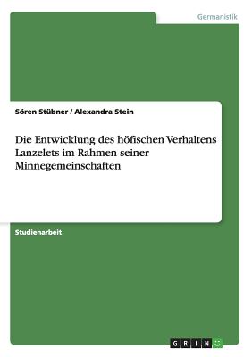 Die Entwicklung Des Hofischen Verhaltens Lanzelets Im Rahmen Seiner Minnegemeinschaften - St?bner, Sren, and Stein, Alexandra