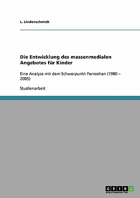 Die Entwicklung des massenmedialen Angebotes fr Kinder: Eine Analyse mit dem Schwerpunkt Fernsehen (1980 - 2005) - Lindenschmidt, L